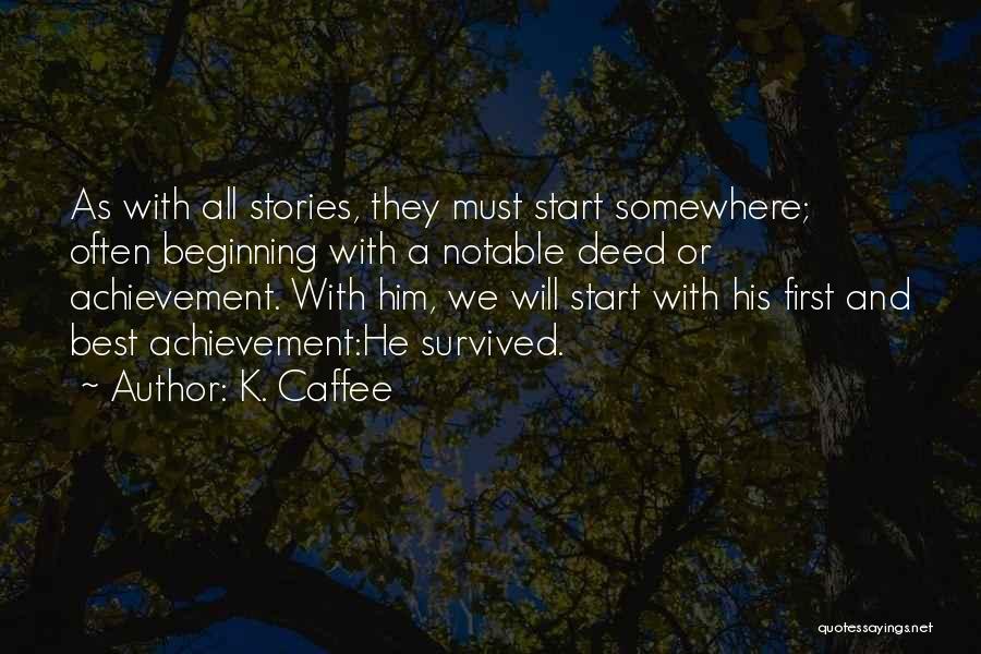 K. Caffee Quotes: As With All Stories, They Must Start Somewhere; Often Beginning With A Notable Deed Or Achievement. With Him, We Will