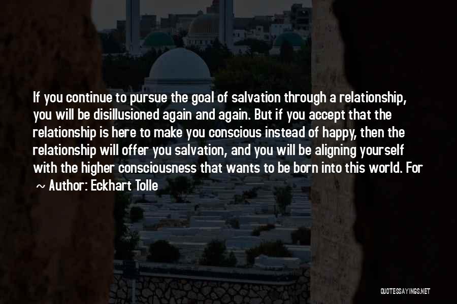 Eckhart Tolle Quotes: If You Continue To Pursue The Goal Of Salvation Through A Relationship, You Will Be Disillusioned Again And Again. But