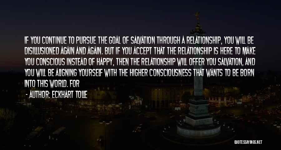 Eckhart Tolle Quotes: If You Continue To Pursue The Goal Of Salvation Through A Relationship, You Will Be Disillusioned Again And Again. But