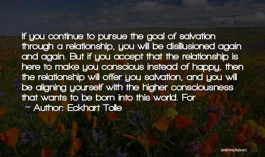 Eckhart Tolle Quotes: If You Continue To Pursue The Goal Of Salvation Through A Relationship, You Will Be Disillusioned Again And Again. But