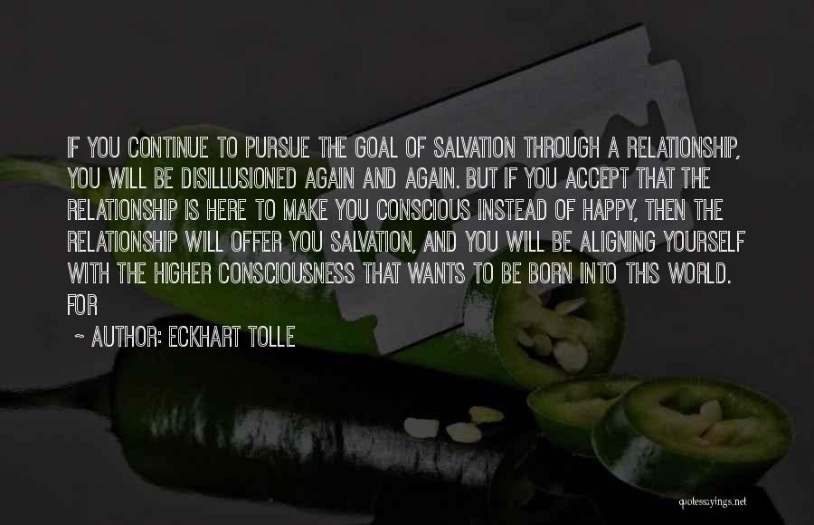 Eckhart Tolle Quotes: If You Continue To Pursue The Goal Of Salvation Through A Relationship, You Will Be Disillusioned Again And Again. But
