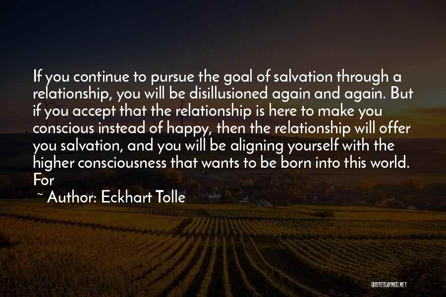 Eckhart Tolle Quotes: If You Continue To Pursue The Goal Of Salvation Through A Relationship, You Will Be Disillusioned Again And Again. But