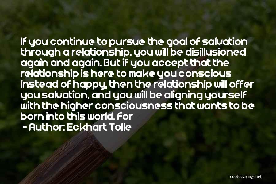 Eckhart Tolle Quotes: If You Continue To Pursue The Goal Of Salvation Through A Relationship, You Will Be Disillusioned Again And Again. But