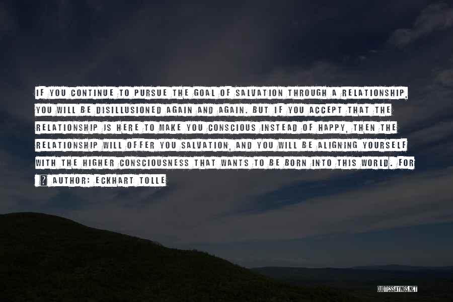 Eckhart Tolle Quotes: If You Continue To Pursue The Goal Of Salvation Through A Relationship, You Will Be Disillusioned Again And Again. But