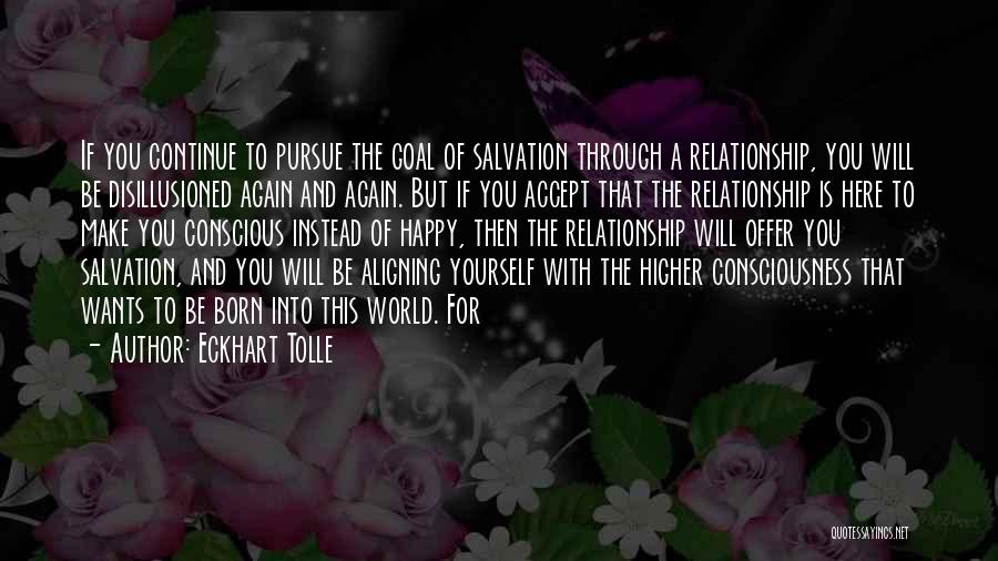 Eckhart Tolle Quotes: If You Continue To Pursue The Goal Of Salvation Through A Relationship, You Will Be Disillusioned Again And Again. But