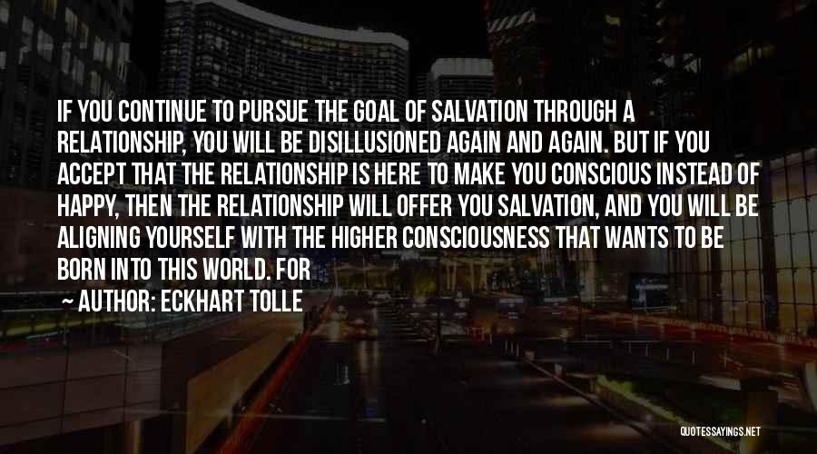 Eckhart Tolle Quotes: If You Continue To Pursue The Goal Of Salvation Through A Relationship, You Will Be Disillusioned Again And Again. But