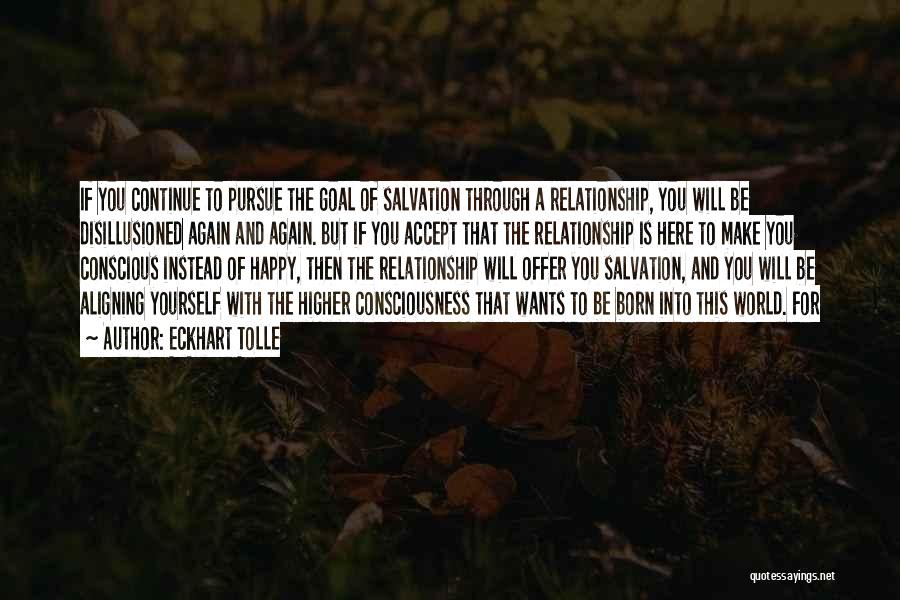 Eckhart Tolle Quotes: If You Continue To Pursue The Goal Of Salvation Through A Relationship, You Will Be Disillusioned Again And Again. But