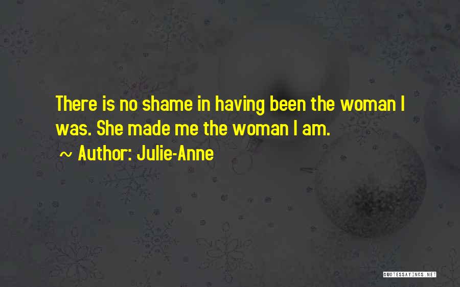Julie-Anne Quotes: There Is No Shame In Having Been The Woman I Was. She Made Me The Woman I Am.