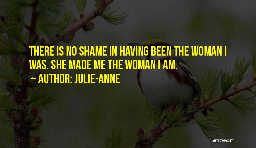 Julie-Anne Quotes: There Is No Shame In Having Been The Woman I Was. She Made Me The Woman I Am.