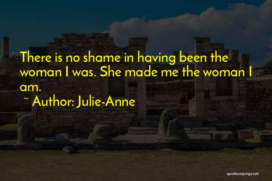 Julie-Anne Quotes: There Is No Shame In Having Been The Woman I Was. She Made Me The Woman I Am.