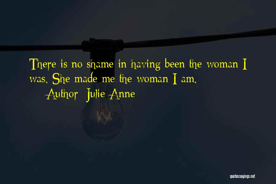 Julie-Anne Quotes: There Is No Shame In Having Been The Woman I Was. She Made Me The Woman I Am.