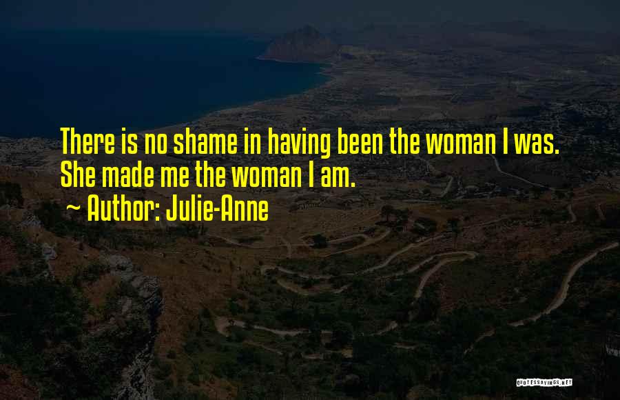 Julie-Anne Quotes: There Is No Shame In Having Been The Woman I Was. She Made Me The Woman I Am.