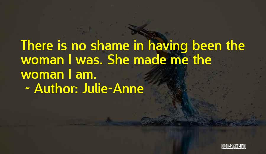 Julie-Anne Quotes: There Is No Shame In Having Been The Woman I Was. She Made Me The Woman I Am.