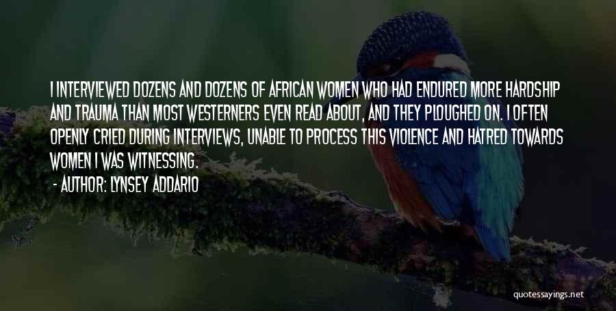Lynsey Addario Quotes: I Interviewed Dozens And Dozens Of African Women Who Had Endured More Hardship And Trauma Than Most Westerners Even Read
