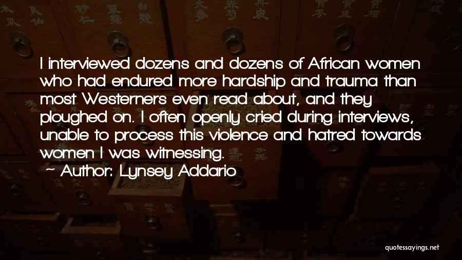 Lynsey Addario Quotes: I Interviewed Dozens And Dozens Of African Women Who Had Endured More Hardship And Trauma Than Most Westerners Even Read
