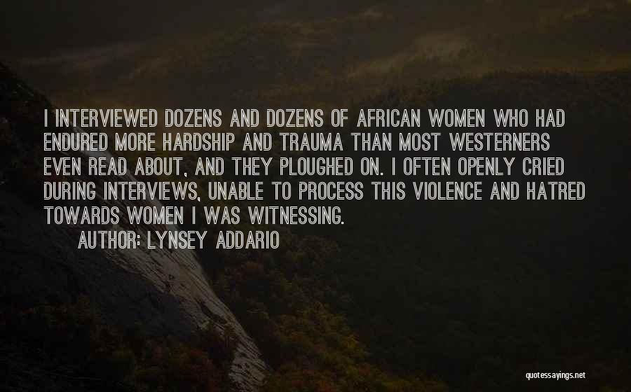 Lynsey Addario Quotes: I Interviewed Dozens And Dozens Of African Women Who Had Endured More Hardship And Trauma Than Most Westerners Even Read