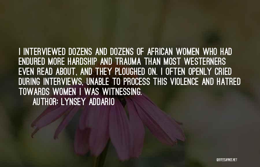 Lynsey Addario Quotes: I Interviewed Dozens And Dozens Of African Women Who Had Endured More Hardship And Trauma Than Most Westerners Even Read