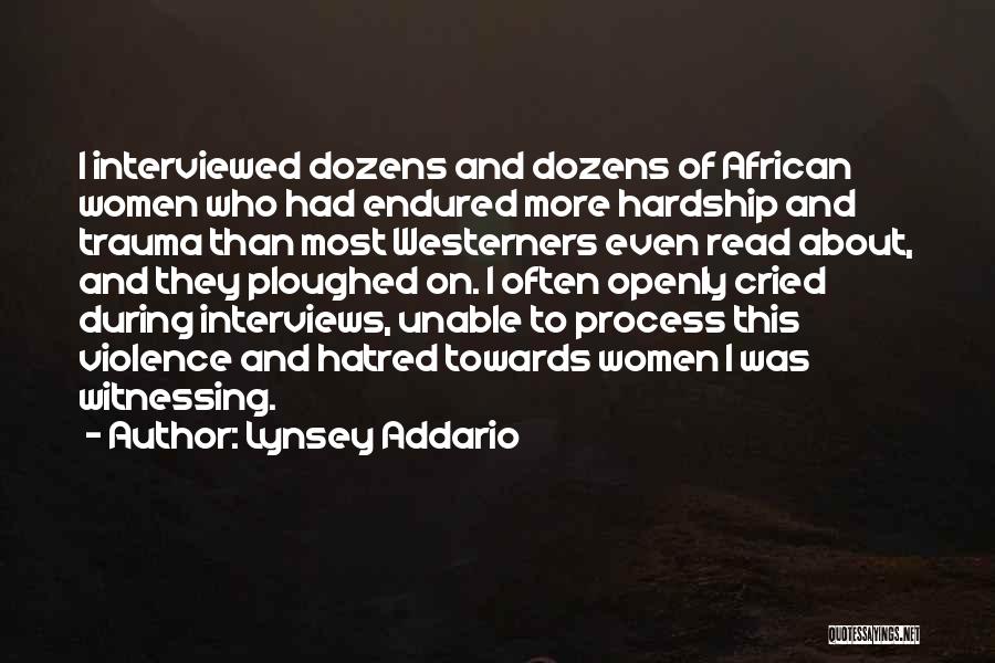 Lynsey Addario Quotes: I Interviewed Dozens And Dozens Of African Women Who Had Endured More Hardship And Trauma Than Most Westerners Even Read