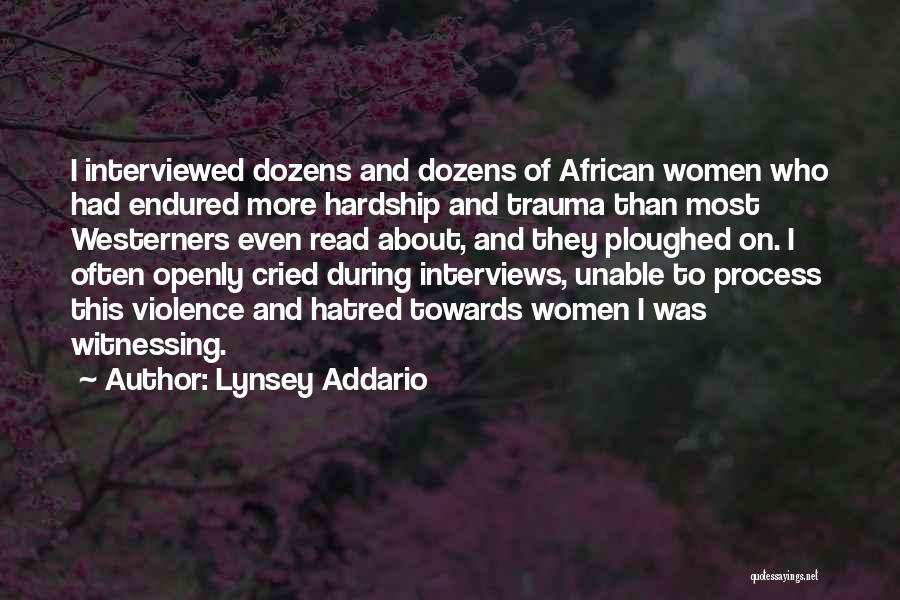 Lynsey Addario Quotes: I Interviewed Dozens And Dozens Of African Women Who Had Endured More Hardship And Trauma Than Most Westerners Even Read