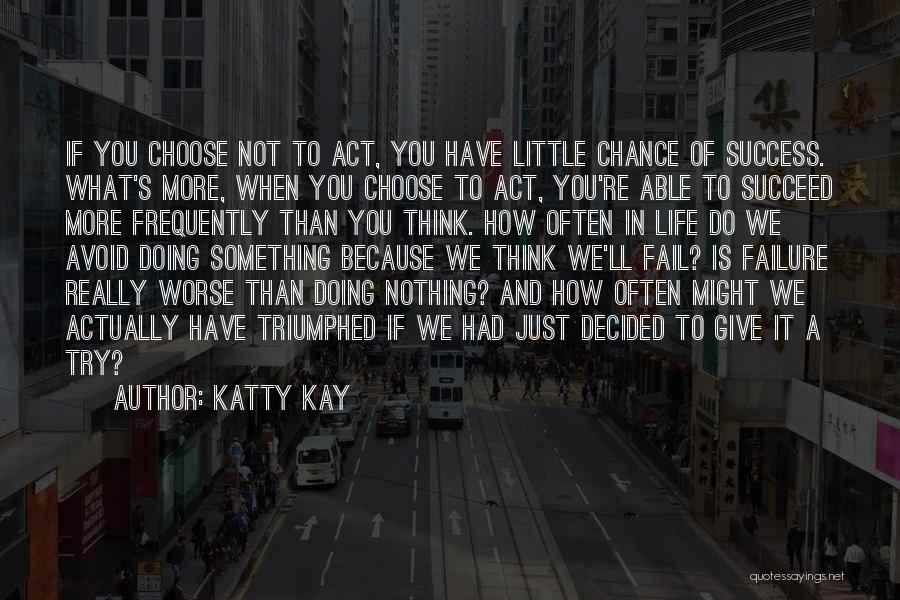 Katty Kay Quotes: If You Choose Not To Act, You Have Little Chance Of Success. What's More, When You Choose To Act, You're