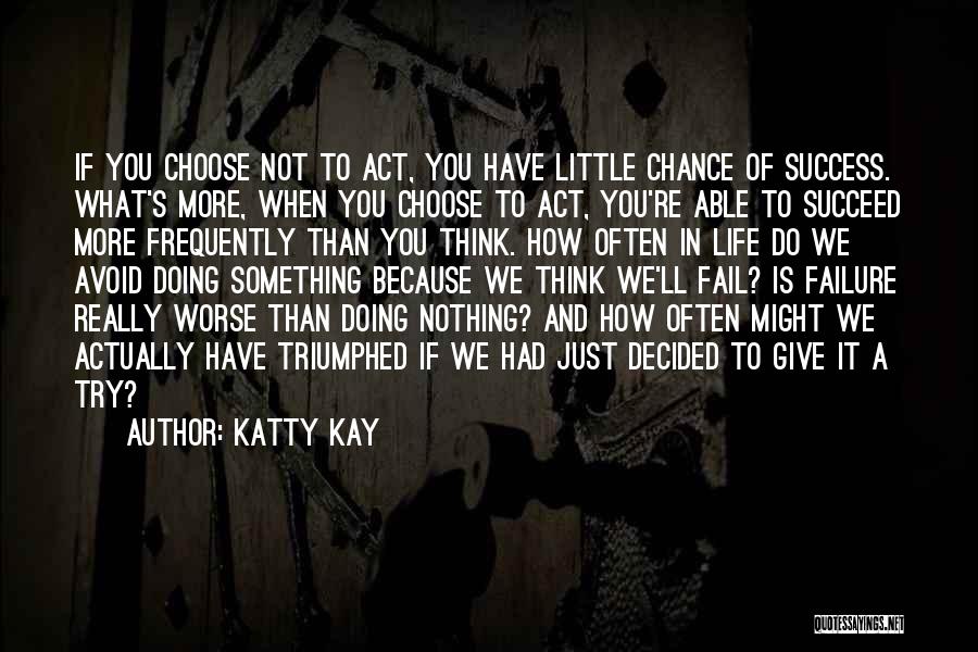 Katty Kay Quotes: If You Choose Not To Act, You Have Little Chance Of Success. What's More, When You Choose To Act, You're