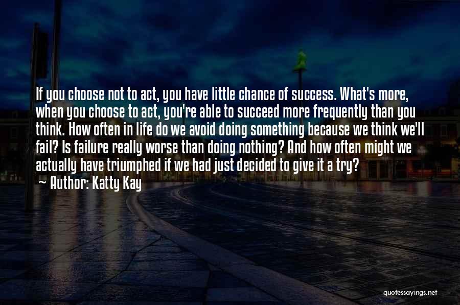 Katty Kay Quotes: If You Choose Not To Act, You Have Little Chance Of Success. What's More, When You Choose To Act, You're