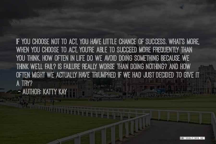 Katty Kay Quotes: If You Choose Not To Act, You Have Little Chance Of Success. What's More, When You Choose To Act, You're