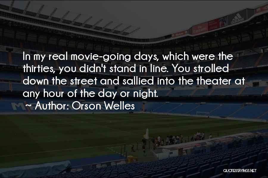 Orson Welles Quotes: In My Real Movie-going Days, Which Were The Thirties, You Didn't Stand In Line. You Strolled Down The Street And