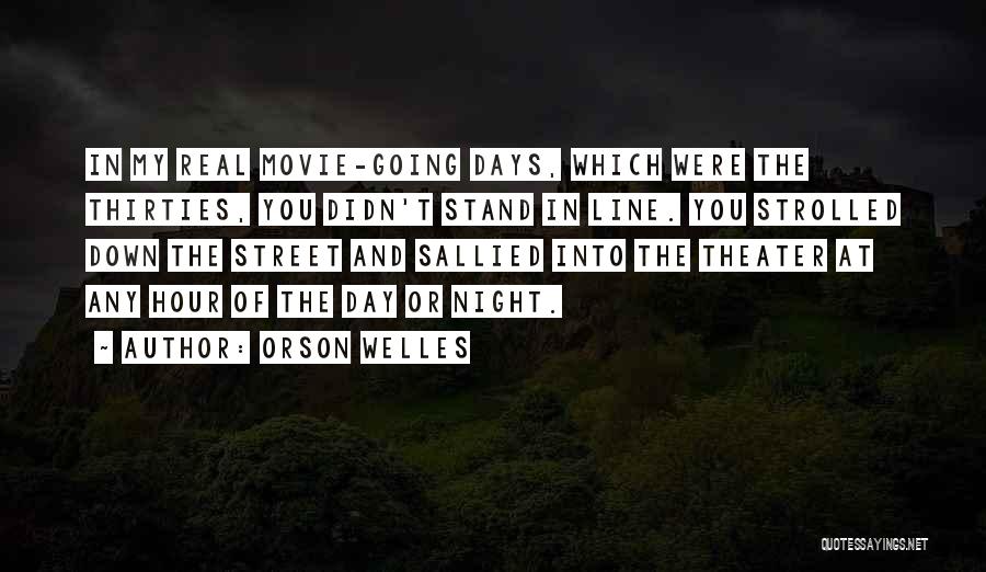 Orson Welles Quotes: In My Real Movie-going Days, Which Were The Thirties, You Didn't Stand In Line. You Strolled Down The Street And