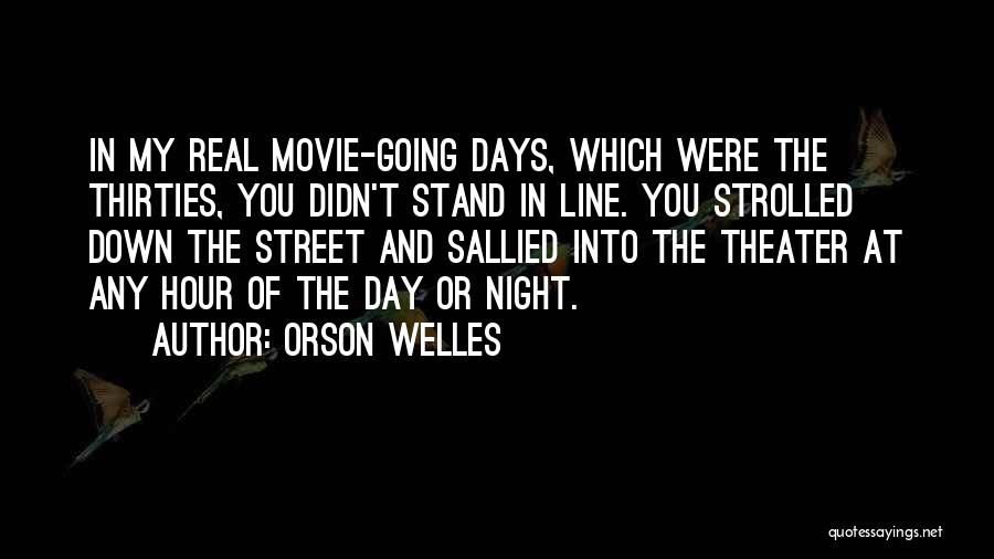 Orson Welles Quotes: In My Real Movie-going Days, Which Were The Thirties, You Didn't Stand In Line. You Strolled Down The Street And