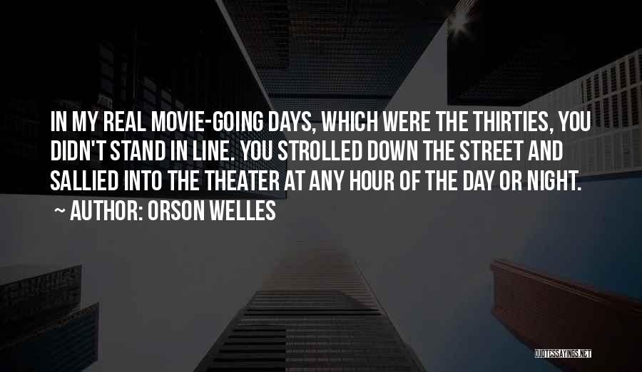 Orson Welles Quotes: In My Real Movie-going Days, Which Were The Thirties, You Didn't Stand In Line. You Strolled Down The Street And