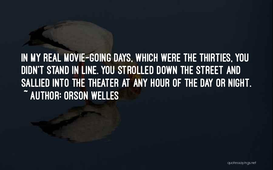 Orson Welles Quotes: In My Real Movie-going Days, Which Were The Thirties, You Didn't Stand In Line. You Strolled Down The Street And