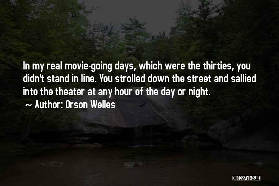 Orson Welles Quotes: In My Real Movie-going Days, Which Were The Thirties, You Didn't Stand In Line. You Strolled Down The Street And