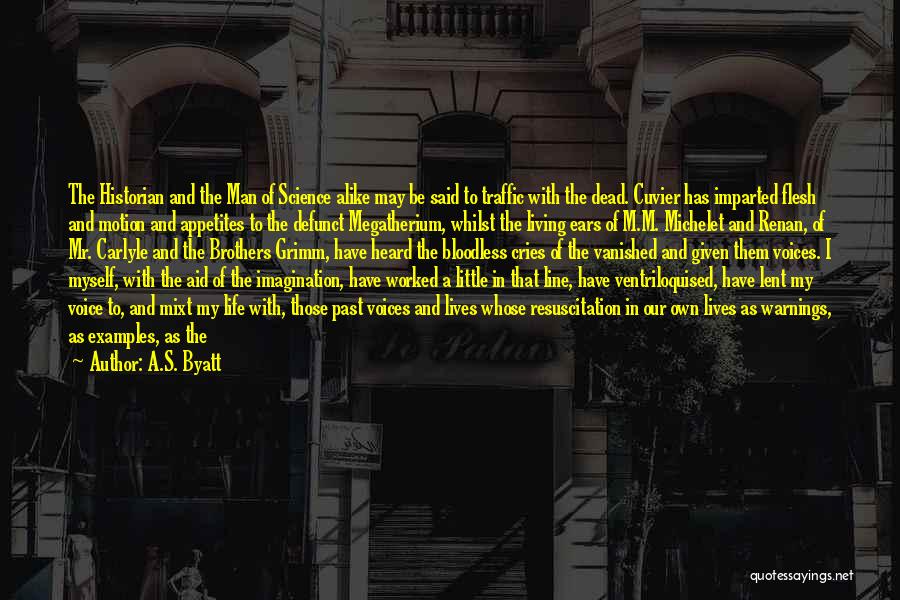 A.S. Byatt Quotes: The Historian And The Man Of Science Alike May Be Said To Traffic With The Dead. Cuvier Has Imparted Flesh