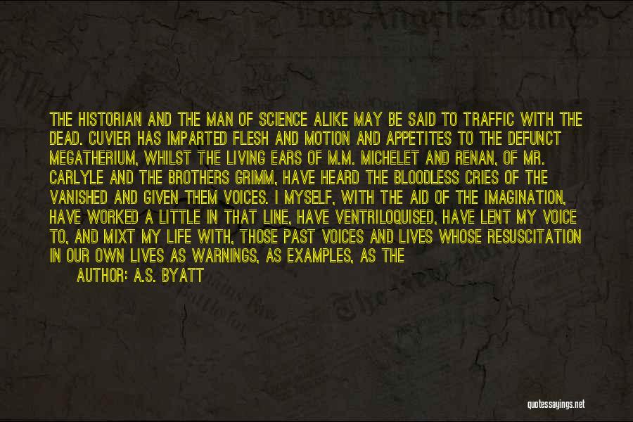 A.S. Byatt Quotes: The Historian And The Man Of Science Alike May Be Said To Traffic With The Dead. Cuvier Has Imparted Flesh