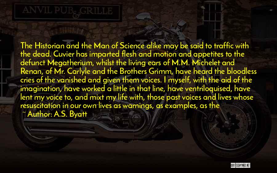 A.S. Byatt Quotes: The Historian And The Man Of Science Alike May Be Said To Traffic With The Dead. Cuvier Has Imparted Flesh