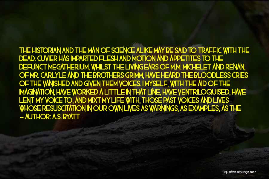 A.S. Byatt Quotes: The Historian And The Man Of Science Alike May Be Said To Traffic With The Dead. Cuvier Has Imparted Flesh