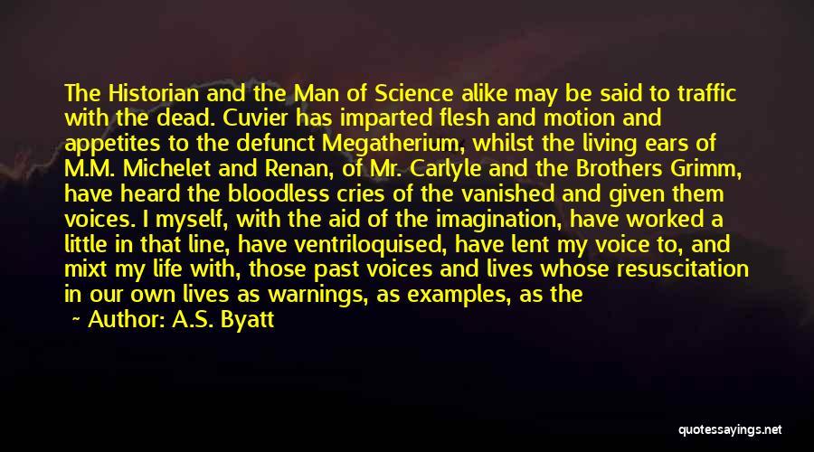 A.S. Byatt Quotes: The Historian And The Man Of Science Alike May Be Said To Traffic With The Dead. Cuvier Has Imparted Flesh