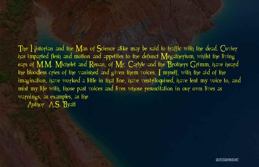 A.S. Byatt Quotes: The Historian And The Man Of Science Alike May Be Said To Traffic With The Dead. Cuvier Has Imparted Flesh
