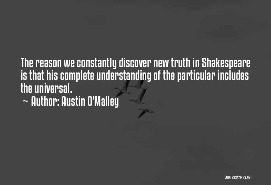 Austin O'Malley Quotes: The Reason We Constantly Discover New Truth In Shakespeare Is That His Complete Understanding Of The Particular Includes The Universal.