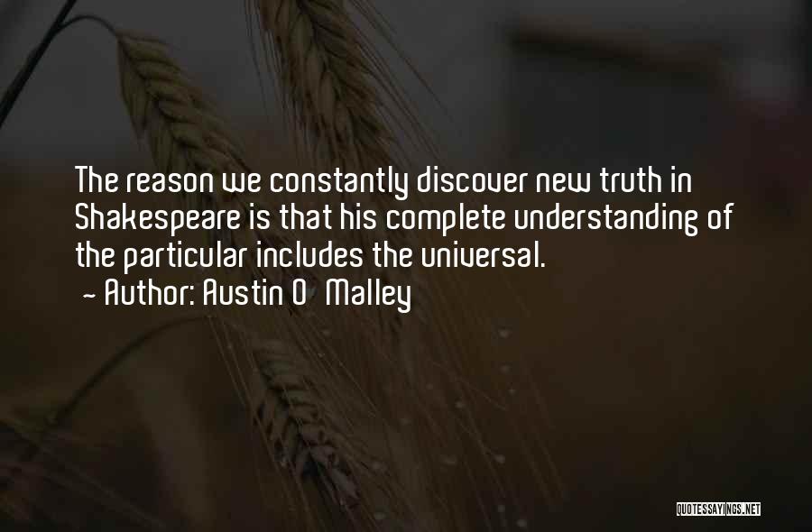 Austin O'Malley Quotes: The Reason We Constantly Discover New Truth In Shakespeare Is That His Complete Understanding Of The Particular Includes The Universal.