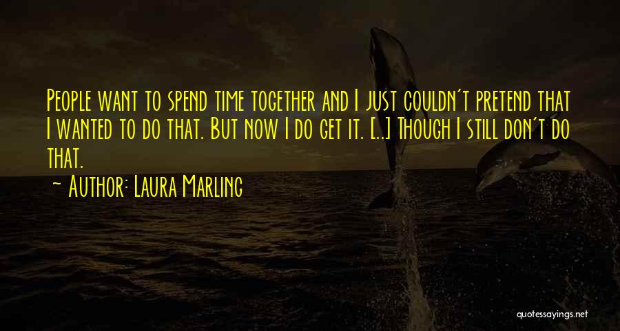 Laura Marling Quotes: People Want To Spend Time Together And I Just Couldn't Pretend That I Wanted To Do That. But Now I