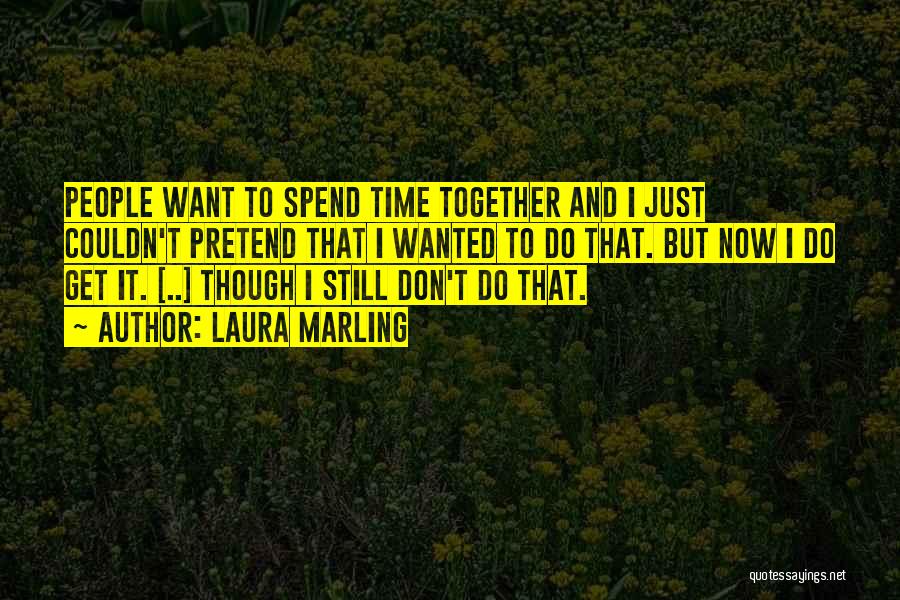 Laura Marling Quotes: People Want To Spend Time Together And I Just Couldn't Pretend That I Wanted To Do That. But Now I