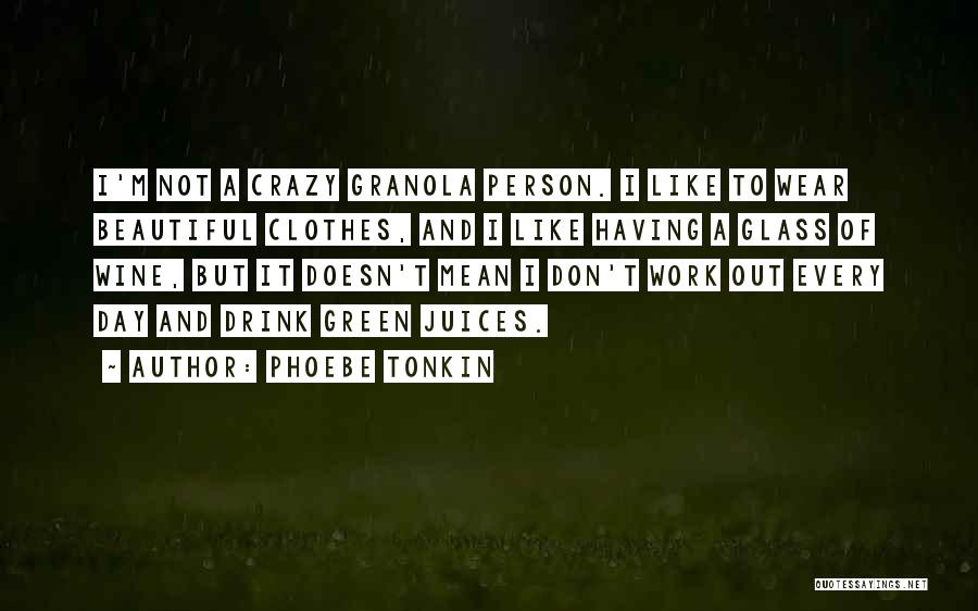 Phoebe Tonkin Quotes: I'm Not A Crazy Granola Person. I Like To Wear Beautiful Clothes, And I Like Having A Glass Of Wine,