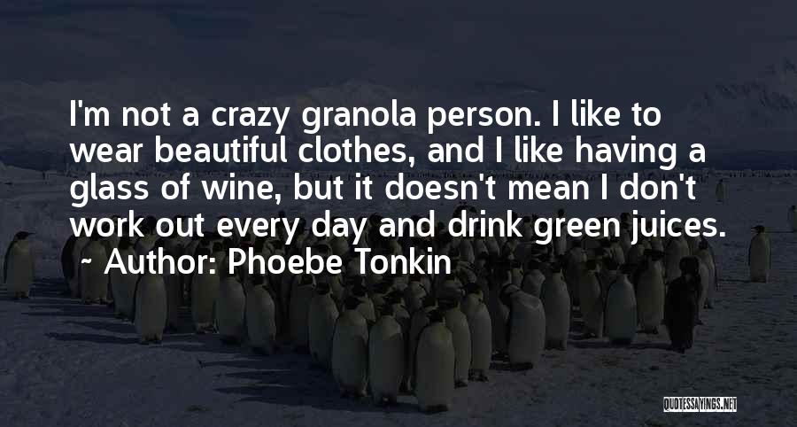 Phoebe Tonkin Quotes: I'm Not A Crazy Granola Person. I Like To Wear Beautiful Clothes, And I Like Having A Glass Of Wine,