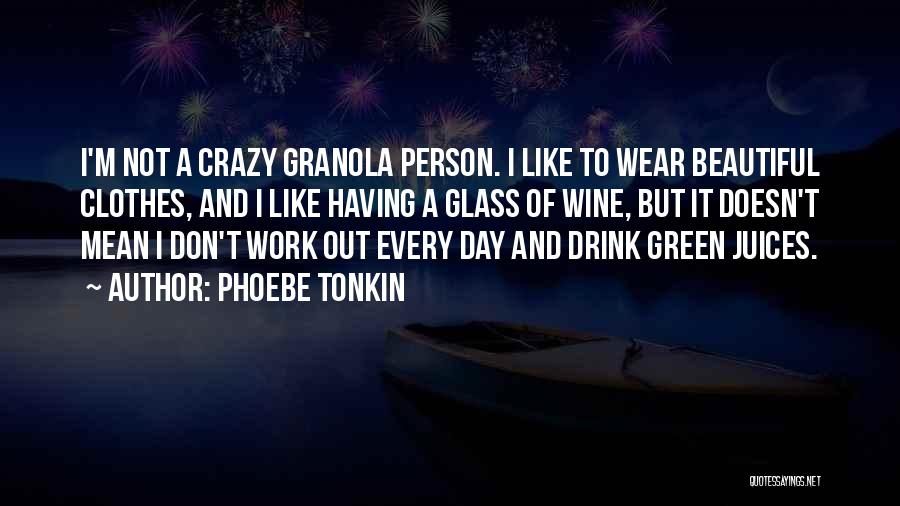 Phoebe Tonkin Quotes: I'm Not A Crazy Granola Person. I Like To Wear Beautiful Clothes, And I Like Having A Glass Of Wine,