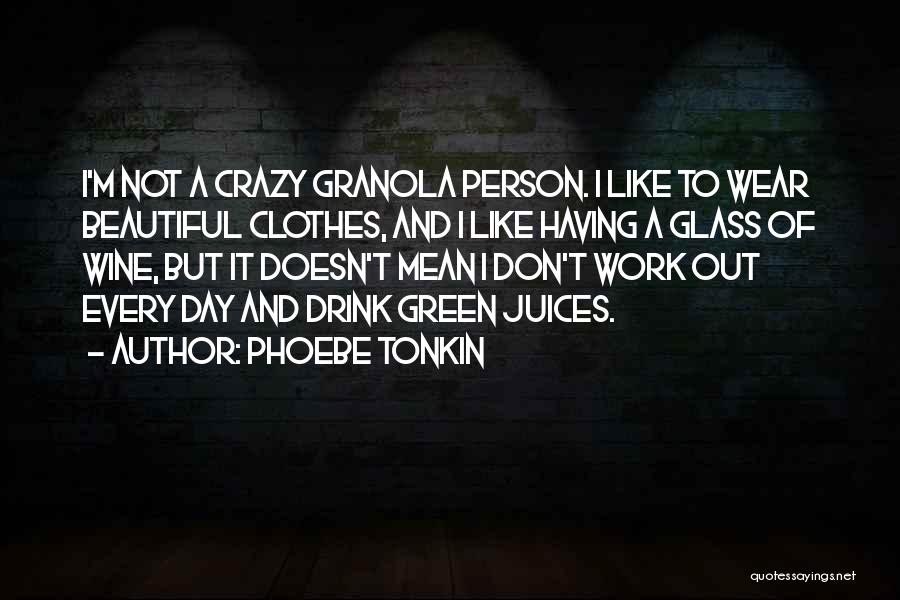 Phoebe Tonkin Quotes: I'm Not A Crazy Granola Person. I Like To Wear Beautiful Clothes, And I Like Having A Glass Of Wine,