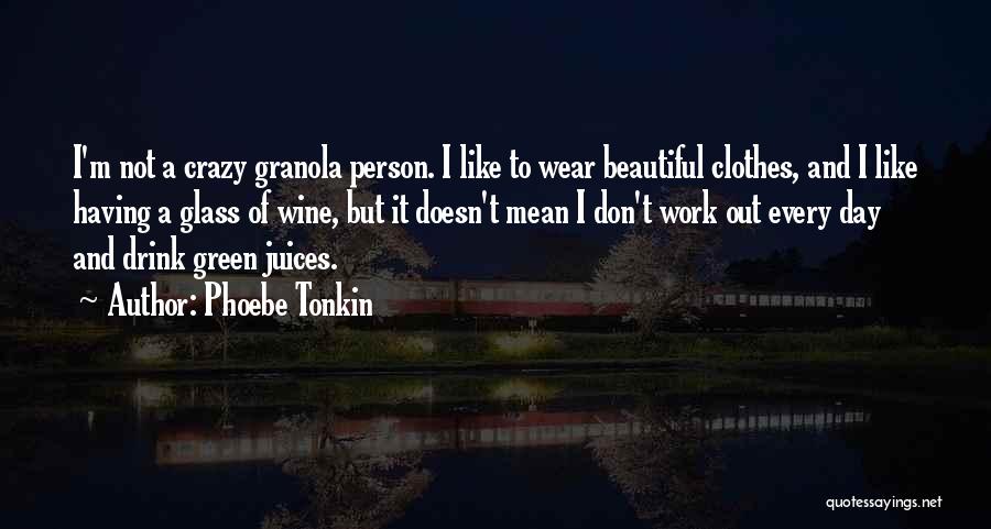 Phoebe Tonkin Quotes: I'm Not A Crazy Granola Person. I Like To Wear Beautiful Clothes, And I Like Having A Glass Of Wine,