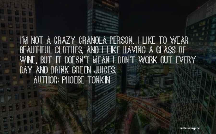 Phoebe Tonkin Quotes: I'm Not A Crazy Granola Person. I Like To Wear Beautiful Clothes, And I Like Having A Glass Of Wine,