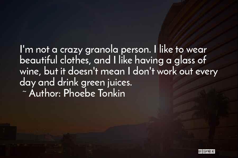 Phoebe Tonkin Quotes: I'm Not A Crazy Granola Person. I Like To Wear Beautiful Clothes, And I Like Having A Glass Of Wine,